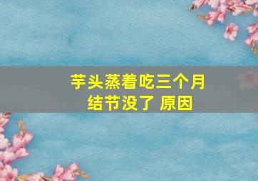 芋头蒸着吃三个月 结节没了 原因